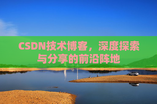 CSDN技术博客，深度探索与分享的前沿阵地